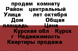 продам  комнату › Район ­ центральный › Улица ­ 50 лет октября › Дом ­ 167,1 › Общая площадь ­ 18 › Цена ­ 750 000 - Курская обл., Курск г. Недвижимость » Квартиры продажа   